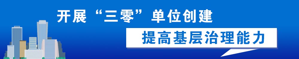 开展“三零”单位创建 提高基层治理能力