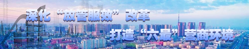 深化“放管服效”改革 打造“六最”营商环境