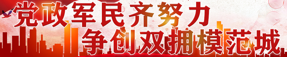 党政军民齐努力 争创双拥模范城
