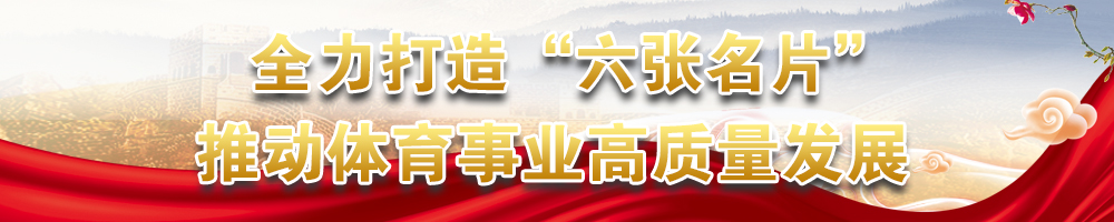 全力打造“六张名片”推动体育事业高质量发展