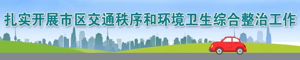 扎实开展市区交通秩序和环境卫生综合整治工作
