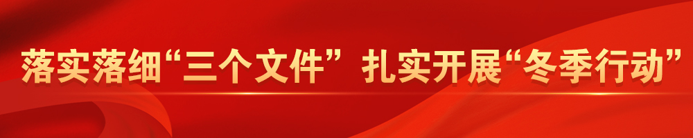 落实落细“三个文件” 扎实开展“冬季行动”