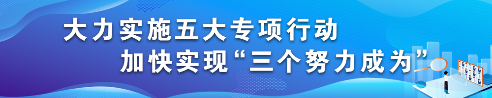 大力实施五大专项行动 加快实现“三个努力成为”