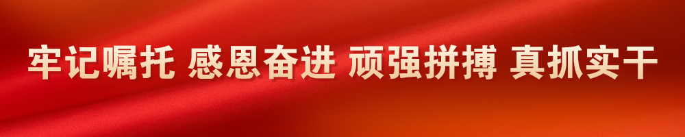 牢记嘱托 感恩奋进 顽强拼搏 真抓实干