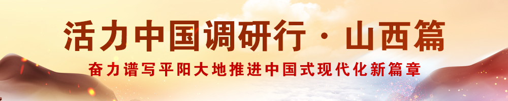 活力中国调研行·山西篇——奋力谱写平阳大地推进中国式现代化新篇章