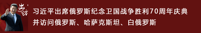 习近平出席俄罗斯纪念卫国战争胜利70周年庆典并访问俄罗斯、哈萨克斯坦、白俄罗斯