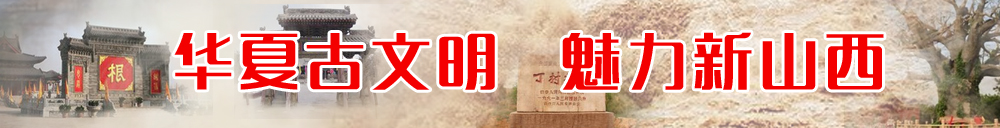 华夏古文明 魅力新山西