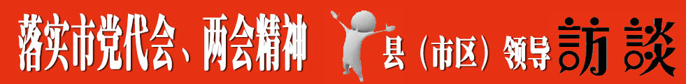 落实市党代会两会精神县市区领导访谈